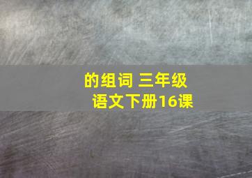 的组词 三年级 语文下册16课